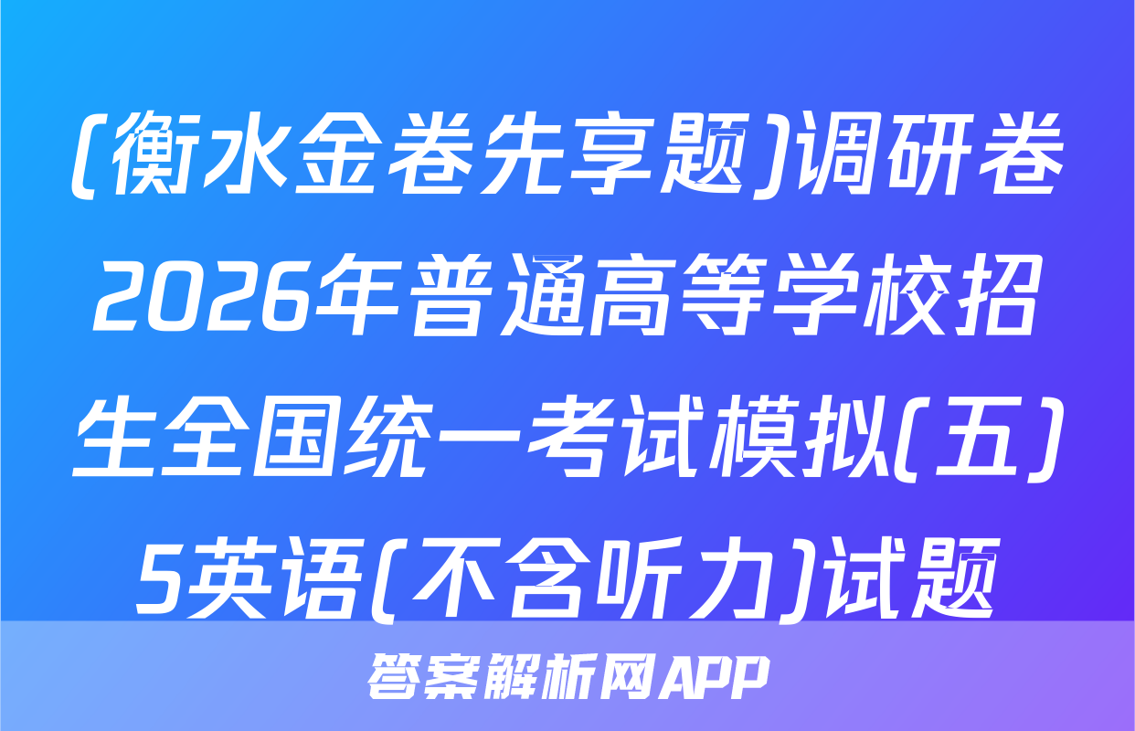 (衡水金卷先享题)调研卷2026年普通高等学校招生全国统一考试模拟(五)5英语(不含听力)试题