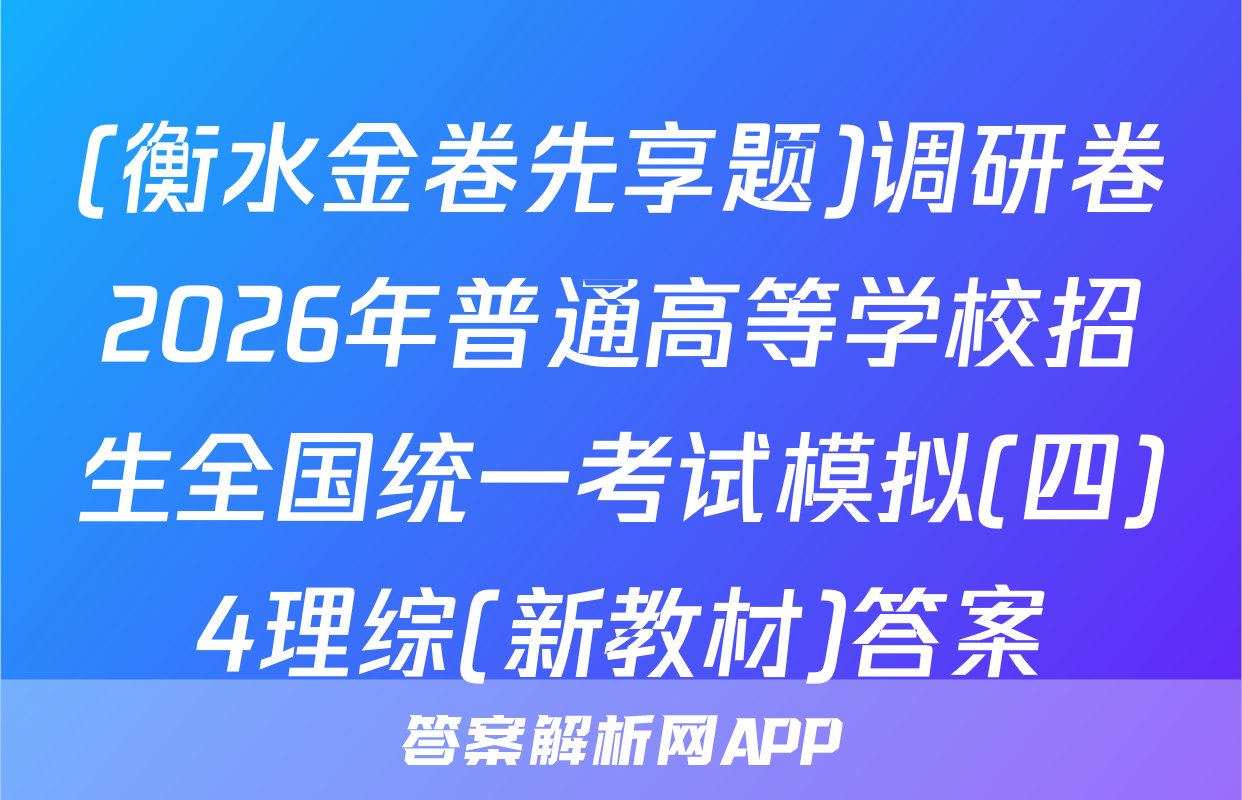 (衡水金卷先享题)调研卷2026年普通高等学校招生全国统一考试模拟(四)4理综(新教材)答案