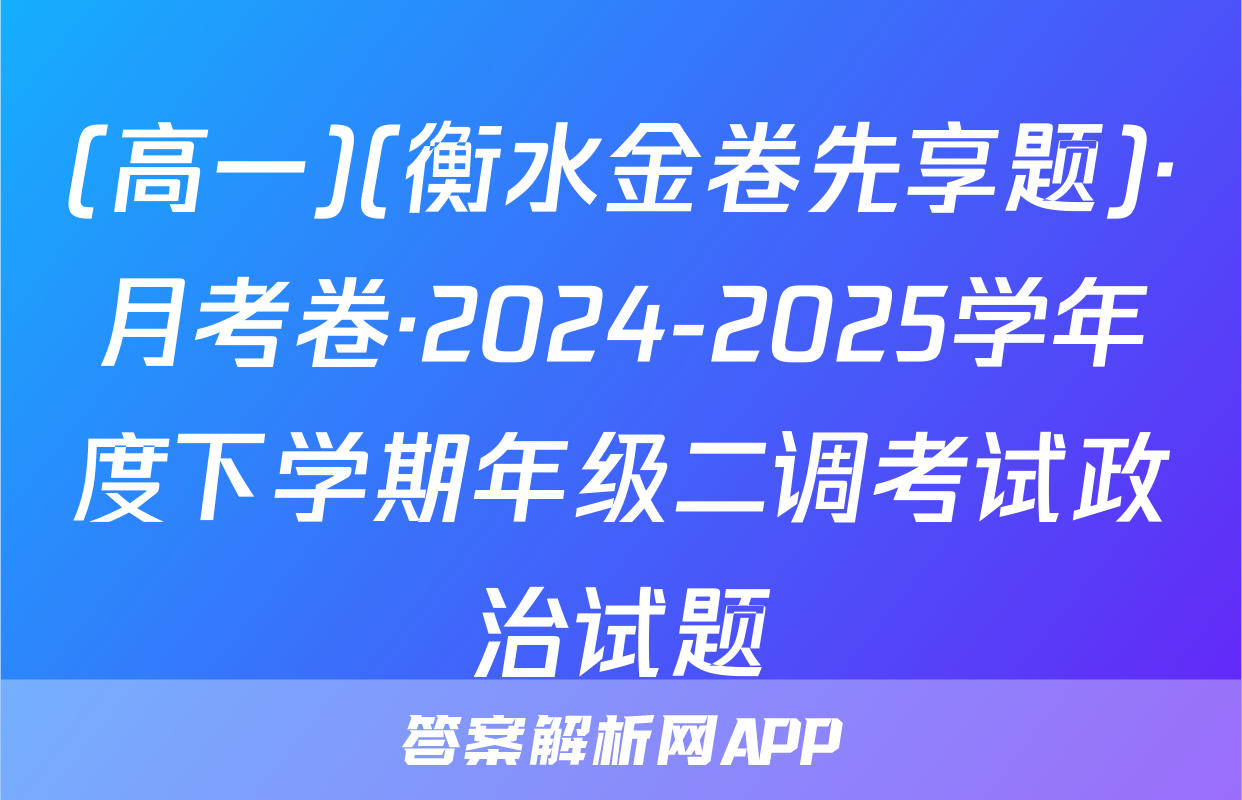 (高一)(衡水金卷先享题)·月考卷·2024-2025学年度下学期年级二调考试政治试题