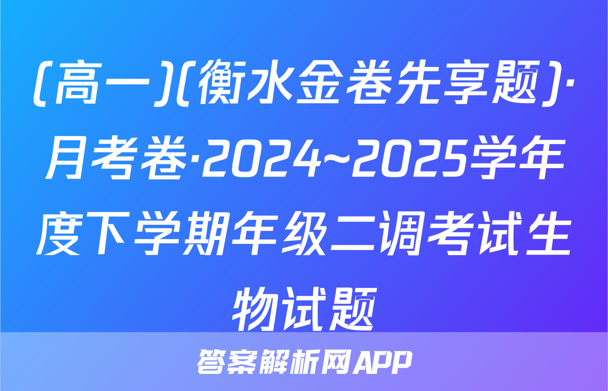 (高一)(衡水金卷先享题)·月考卷·2024~2025学年度下学期年级二调考试生物试题