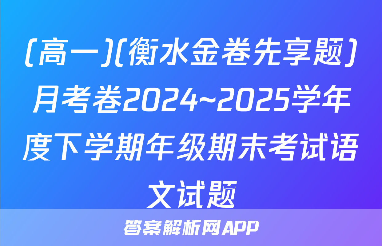 (高一)(衡水金卷先享题)月考卷2024~2025学年度下学期年级期末考试语文试题