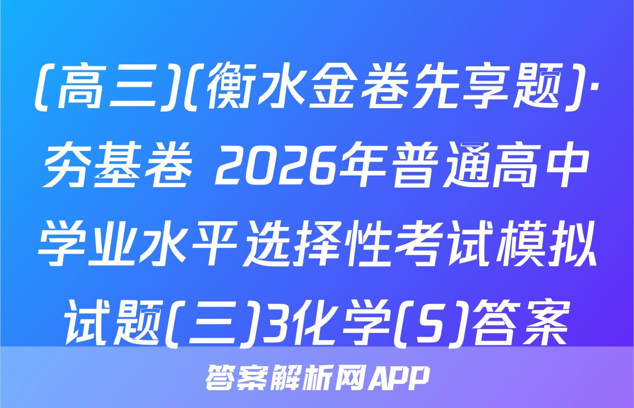 (高三)(衡水金卷先享题)·夯基卷 2026年普通高中学业水平选择性考试模拟试题(三)3化学(S)答案