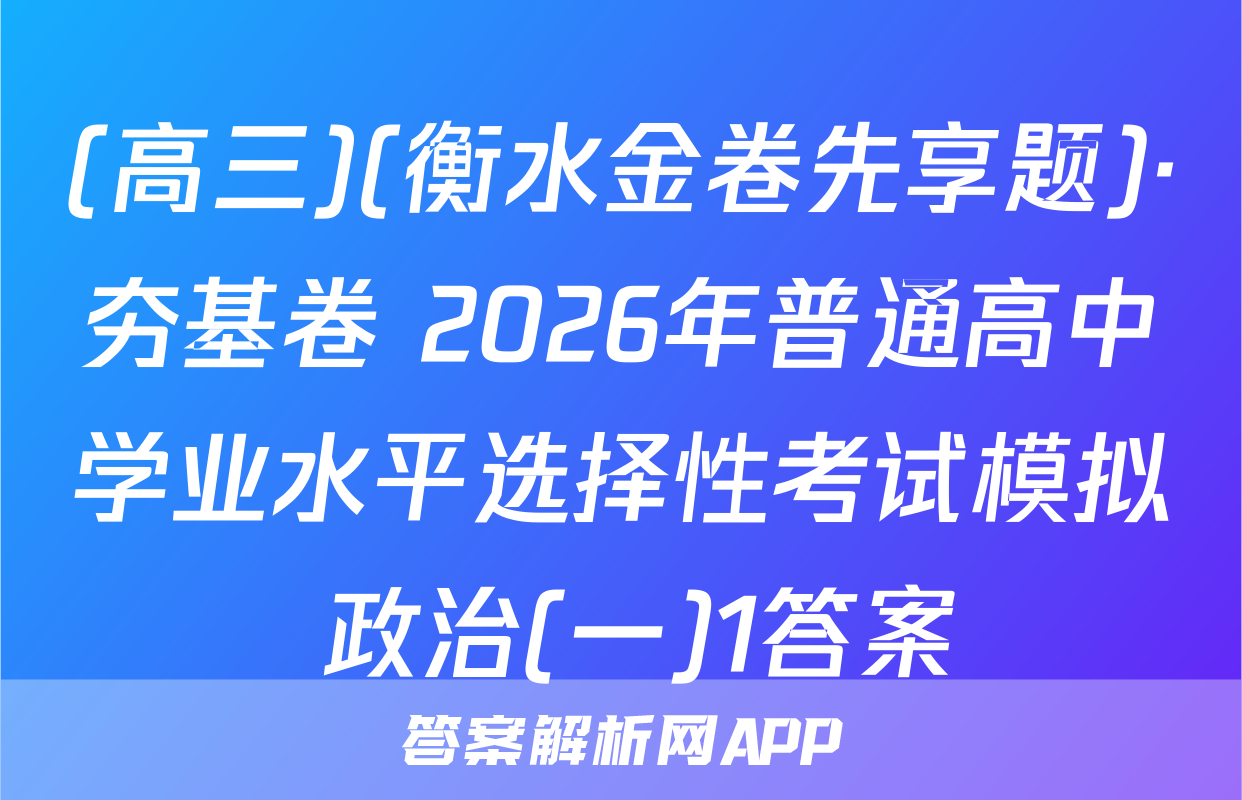 (高三)(衡水金卷先享题)·夯基卷 2026年普通高中学业水平选择性考试模拟 政治(一)1答案