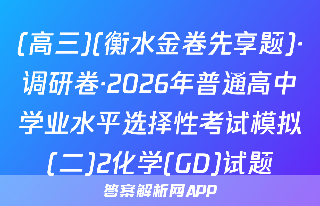 (高三)(衡水金卷先享题)·调研卷·2026年普通高中学业水平选择性考试模拟(二)2化学(GD)试题