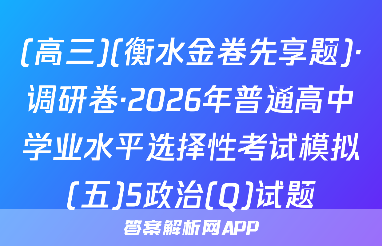 (高三)(衡水金卷先享题)·调研卷·2026年普通高中学业水平选择性考试模拟(五)5政治(Q)试题