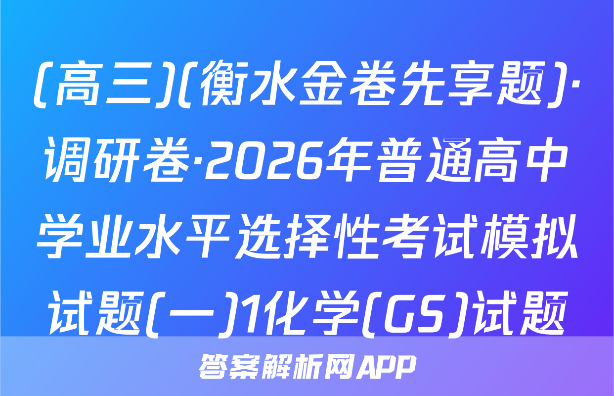 (高三)(衡水金卷先享题)·调研卷·2026年普通高中学业水平选择性考试模拟试题(一)1化学(GS)试题