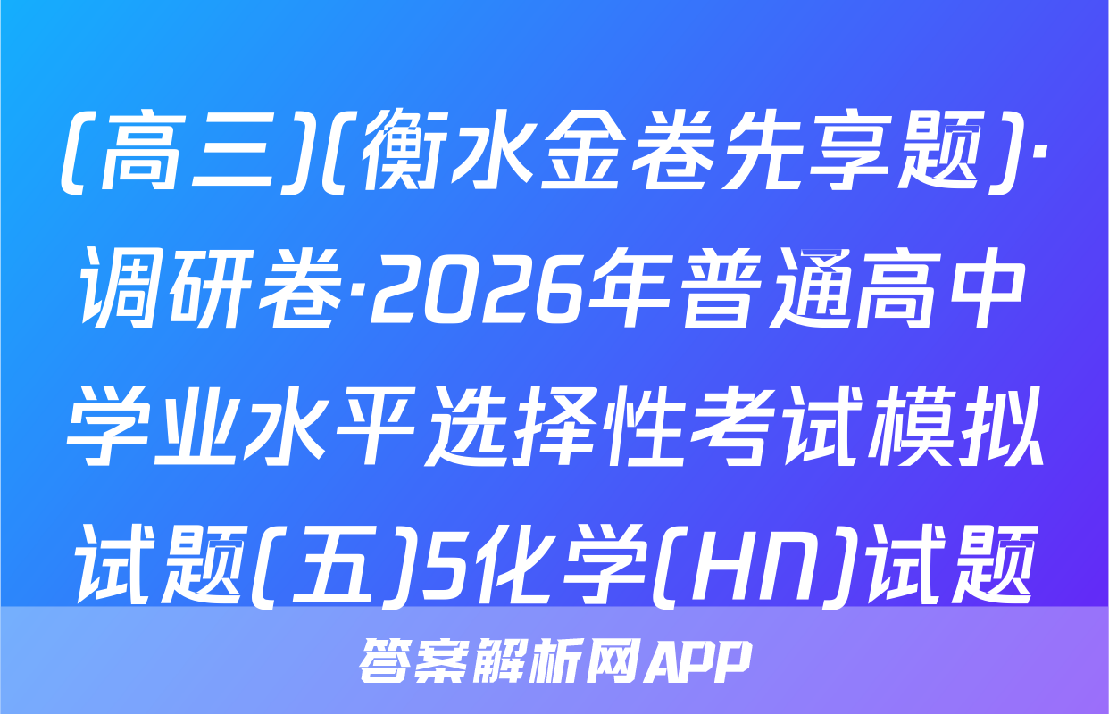 (高三)(衡水金卷先享题)·调研卷·2026年普通高中学业水平选择性考试模拟试题(五)5化学(HN)试题