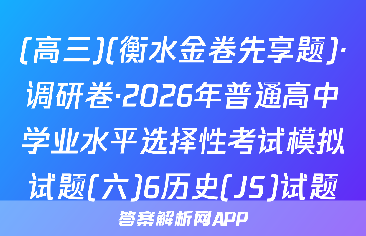 (高三)(衡水金卷先享题)·调研卷·2026年普通高中学业水平选择性考试模拟试题(六)6历史(JS)试题