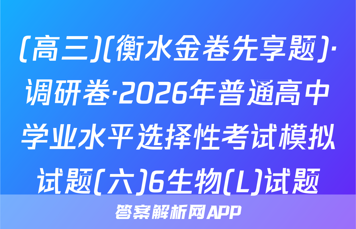 (高三)(衡水金卷先享题)·调研卷·2026年普通高中学业水平选择性考试模拟试题(六)6生物(L)试题