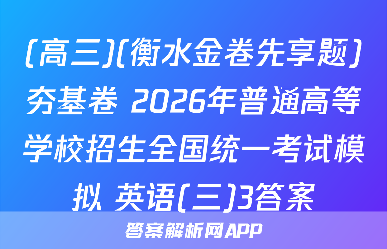 (高三)(衡水金卷先享题)夯基卷 2026年普通高等学校招生全国统一考试模拟 英语(三)3答案