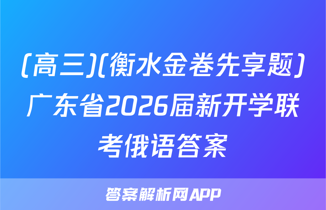 (高三)(衡水金卷先享题)广东省2026届新开学联考俄语答案
