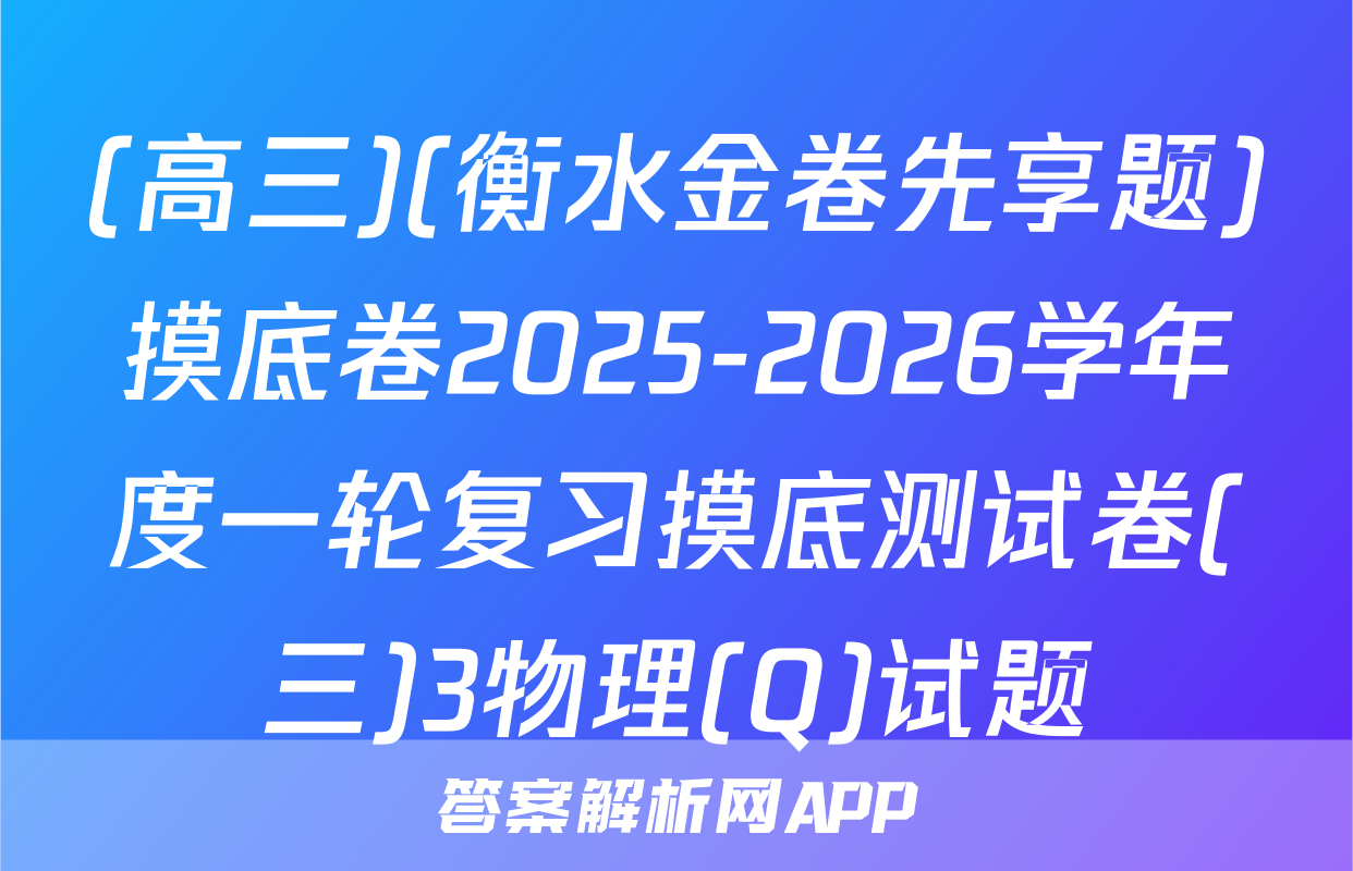 (高三)(衡水金卷先享题)摸底卷2025-2026学年度一轮复习摸底测试卷(三)3物理(Q)试题