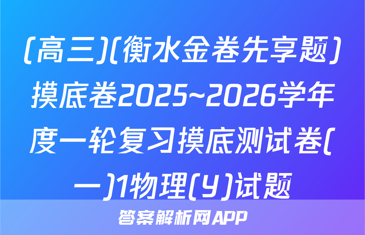 (高三)(衡水金卷先享题)摸底卷2025~2026学年度一轮复习摸底测试卷(一)1物理(Y)试题