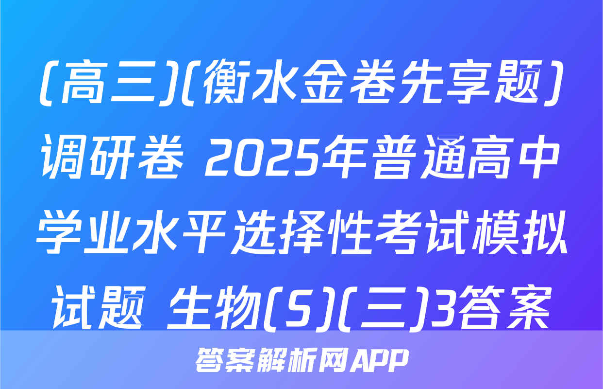 (高三)(衡水金卷先享题)调研卷 2025年普通高中学业水平选择性考试模拟试题 生物(S)(三)3答案