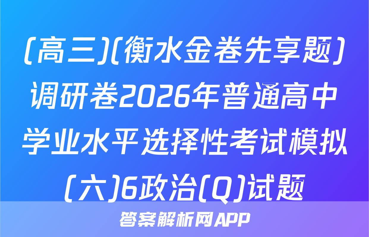 (高三)(衡水金卷先享题)调研卷2026年普通高中学业水平选择性考试模拟(六)6政治(Q)试题