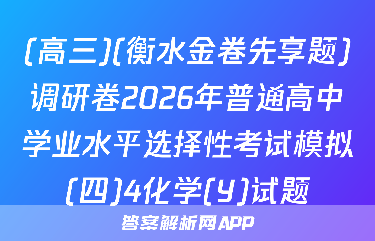 (高三)(衡水金卷先享题)调研卷2026年普通高中学业水平选择性考试模拟(四)4化学(Y)试题
