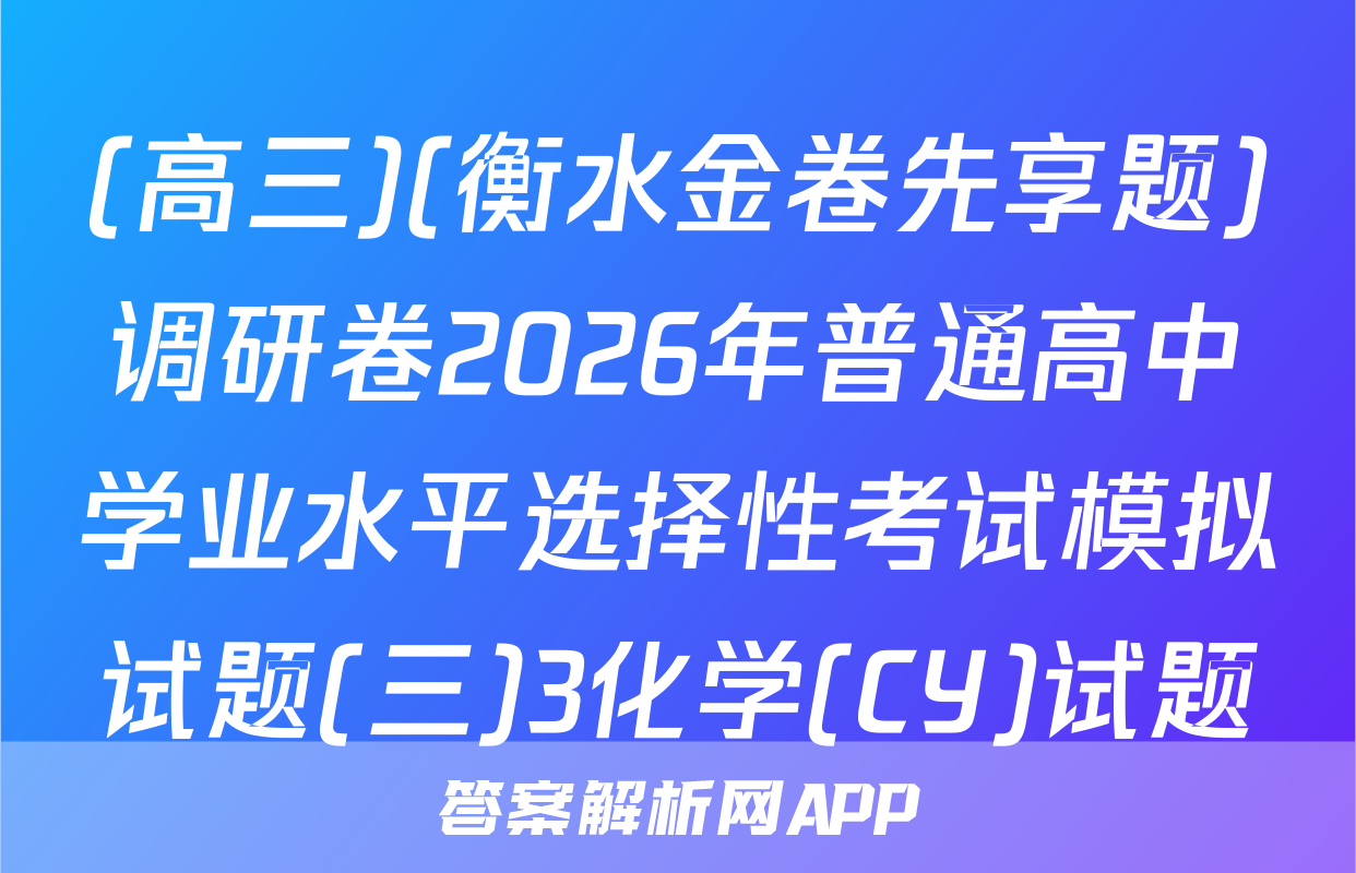 (高三)(衡水金卷先享题)调研卷2026年普通高中学业水平选择性考试模拟试题(三)3化学(CY)试题