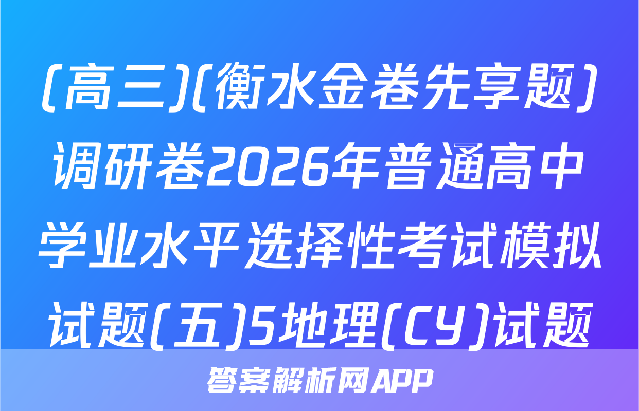 (高三)(衡水金卷先享题)调研卷2026年普通高中学业水平选择性考试模拟试题(五)5地理(CY)试题