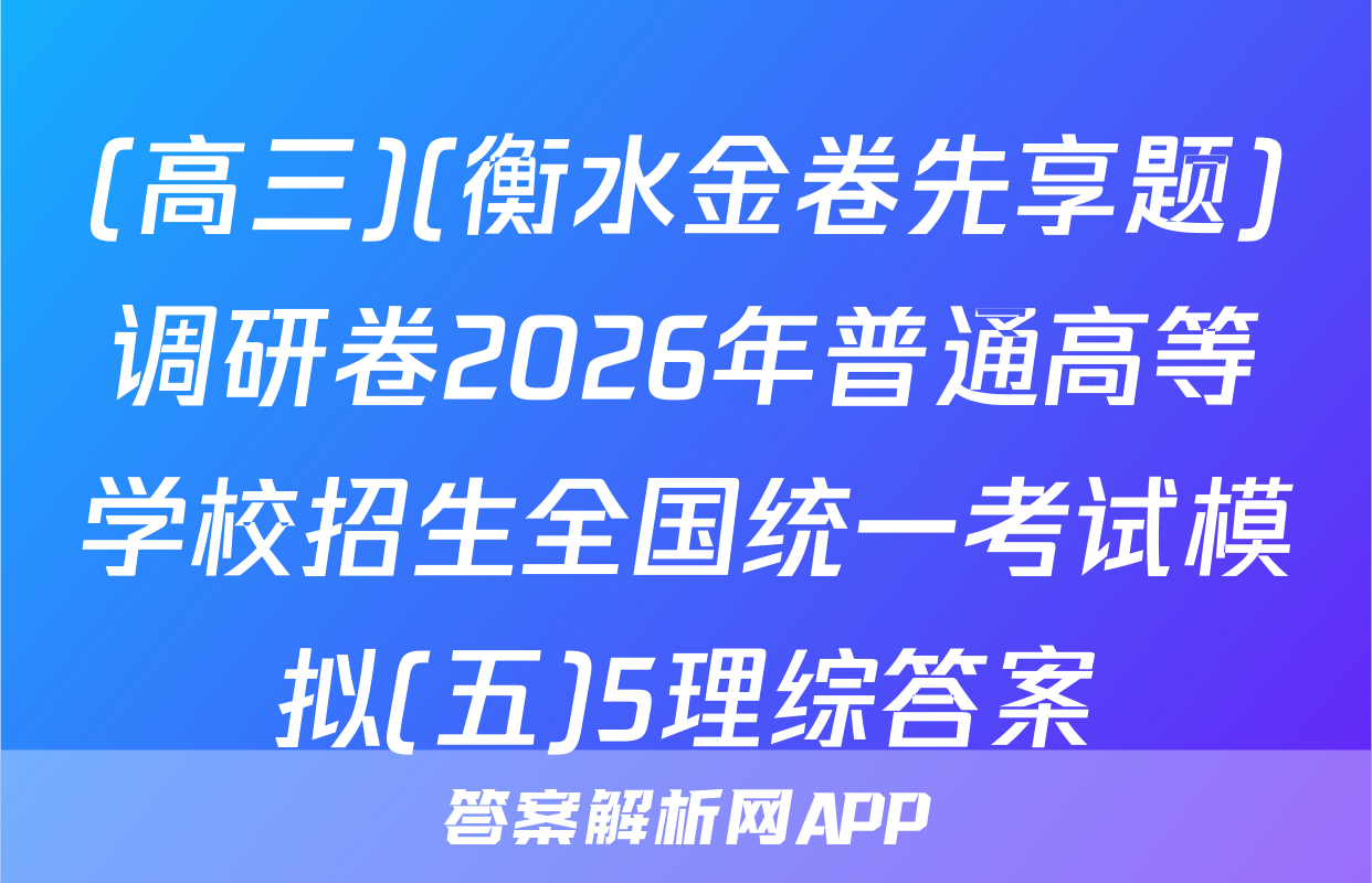 (高三)(衡水金卷先享题)调研卷2026年普通高等学校招生全国统一考试模拟(五)5理综答案