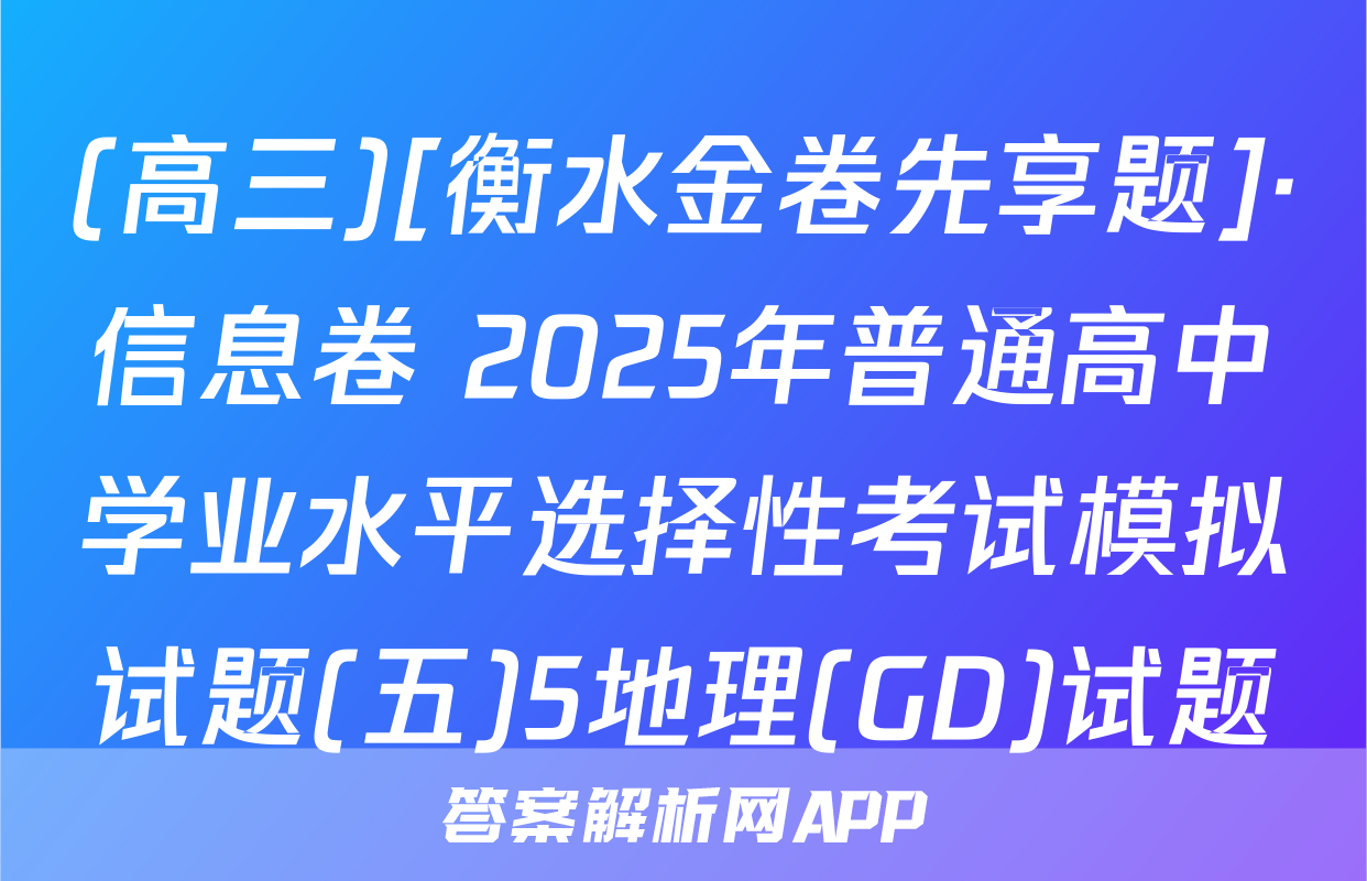 (高三)[衡水金卷先享题]·信息卷 2025年普通高中学业水平选择性考试模拟试题(五)5地理(GD)试题