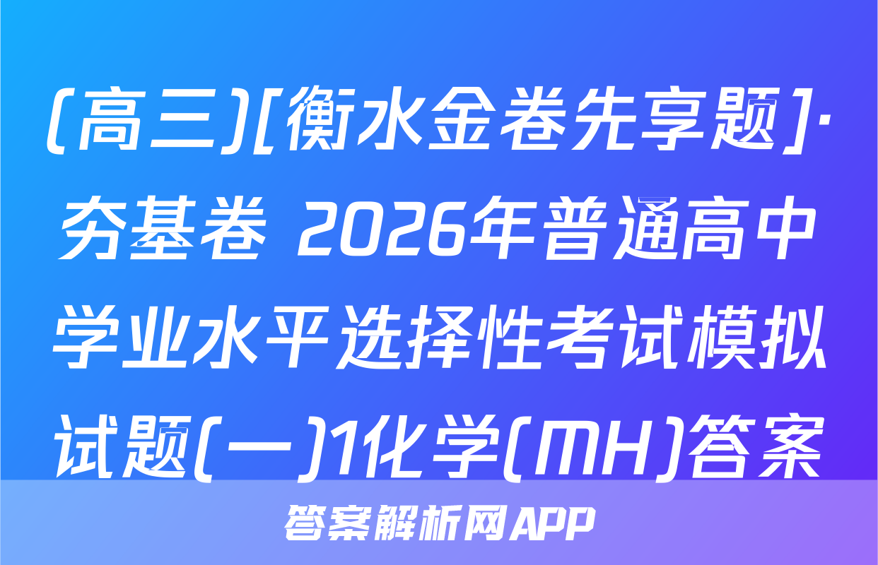 (高三)[衡水金卷先享题]·夯基卷 2026年普通高中学业水平选择性考试模拟试题(一)1化学(MH)答案