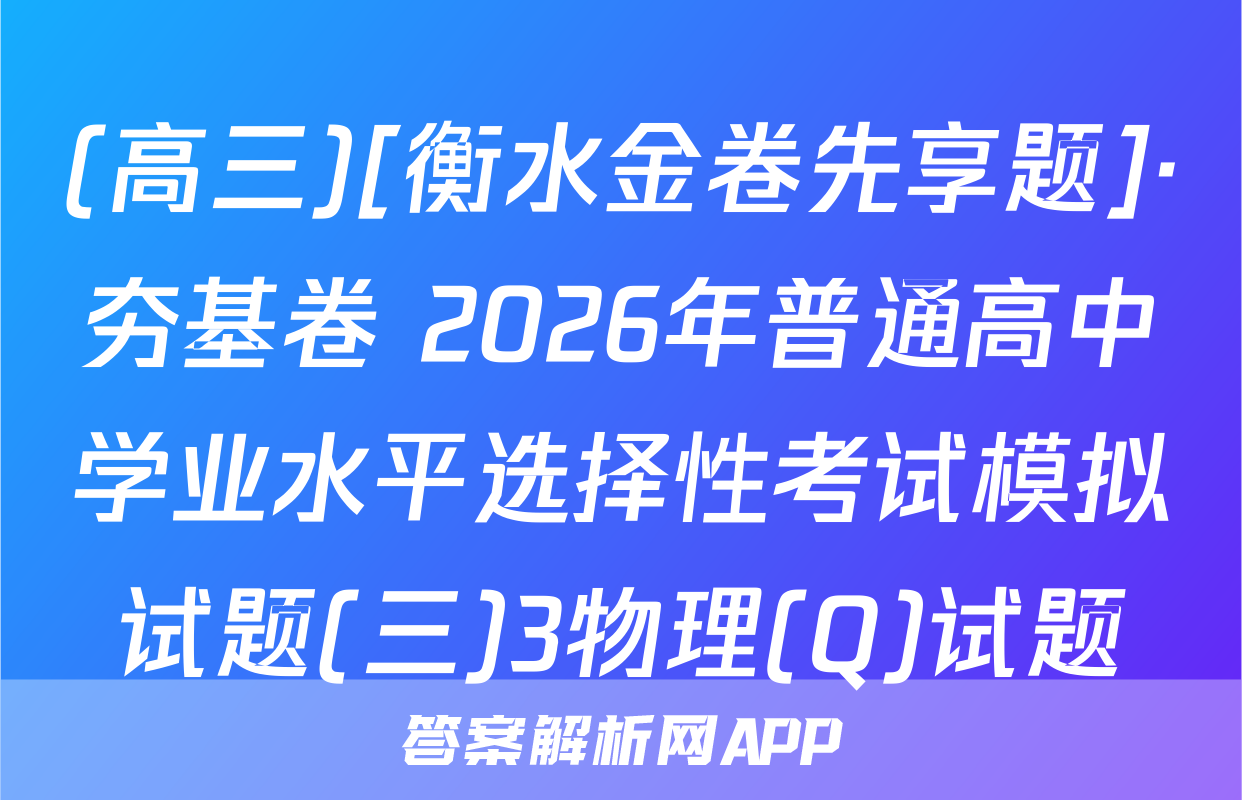 (高三)[衡水金卷先享题]·夯基卷 2026年普通高中学业水平选择性考试模拟试题(三)3物理(Q)试题