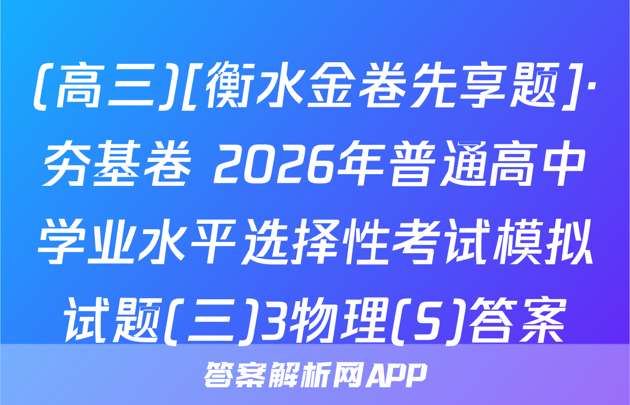 (高三)[衡水金卷先享题]·夯基卷 2026年普通高中学业水平选择性考试模拟试题(三)3物理(S)答案
