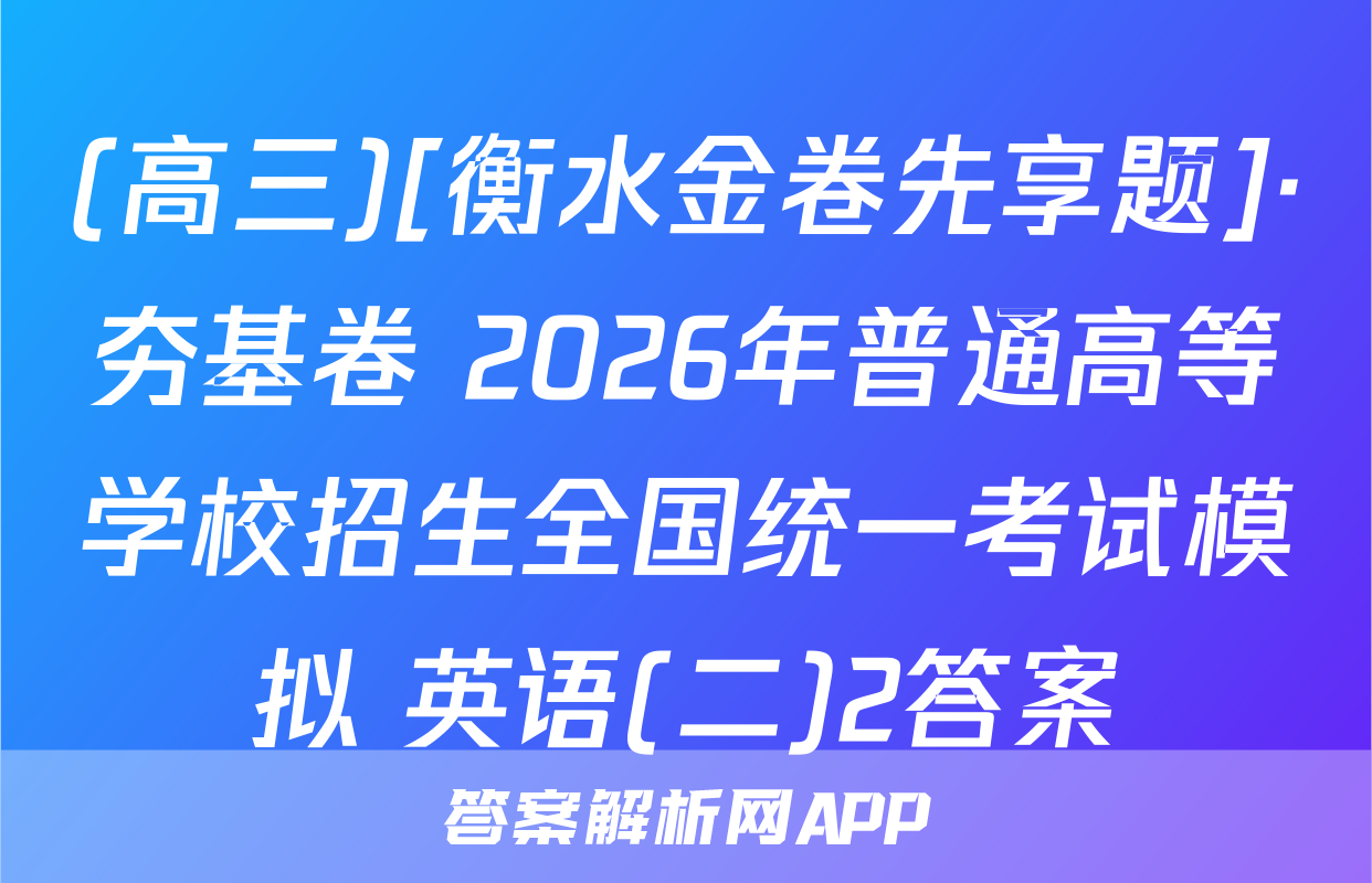 (高三)[衡水金卷先享题]·夯基卷 2026年普通高等学校招生全国统一考试模拟 英语(二)2答案