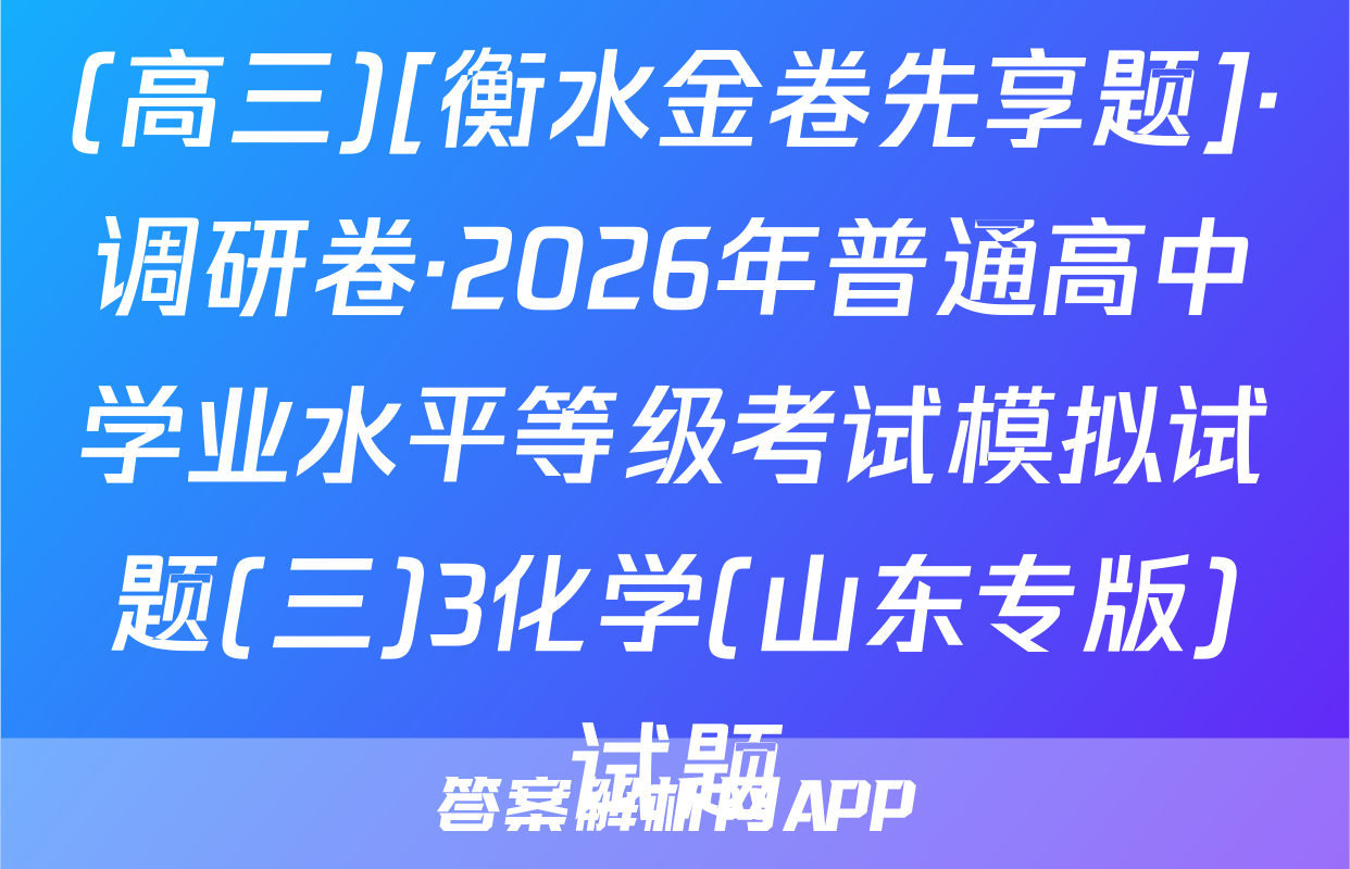 (高三)[衡水金卷先享题]·调研卷·2026年普通高中学业水平等级考试模拟试题(三)3化学(山东专版)试题
