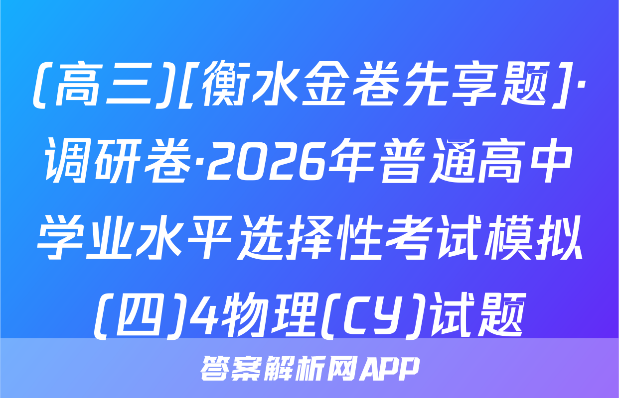 (高三)[衡水金卷先享题]·调研卷·2026年普通高中学业水平选择性考试模拟(四)4物理(CY)试题