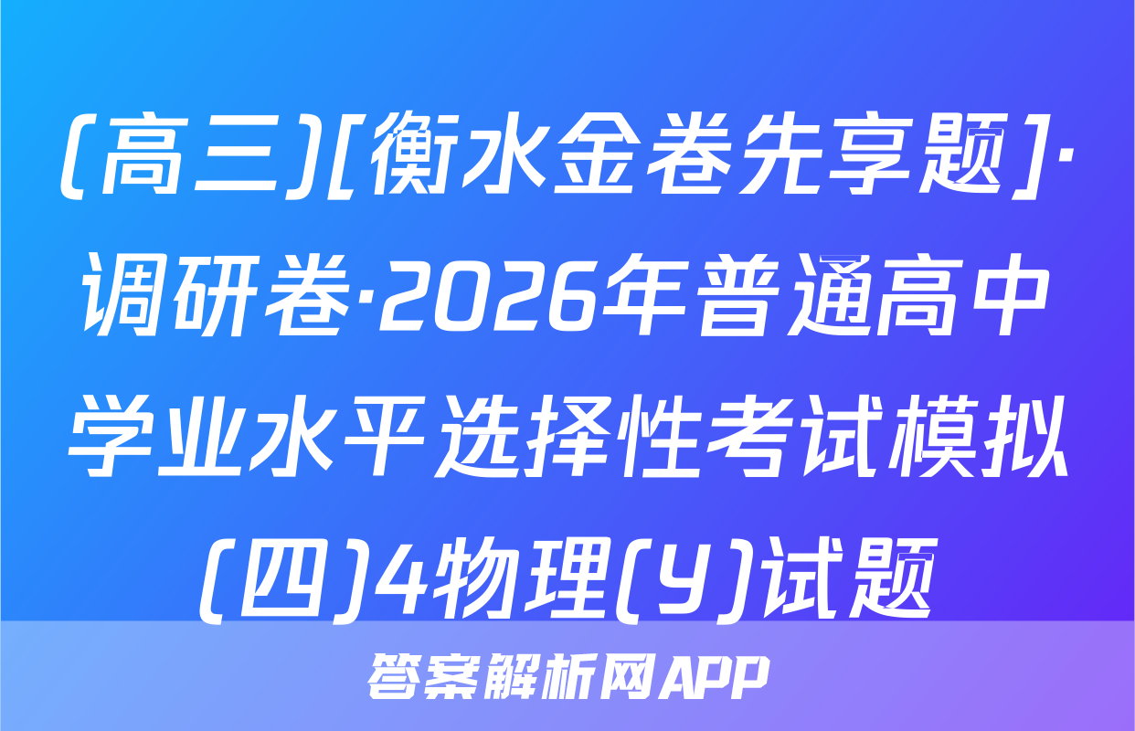 (高三)[衡水金卷先享题]·调研卷·2026年普通高中学业水平选择性考试模拟(四)4物理(Y)试题