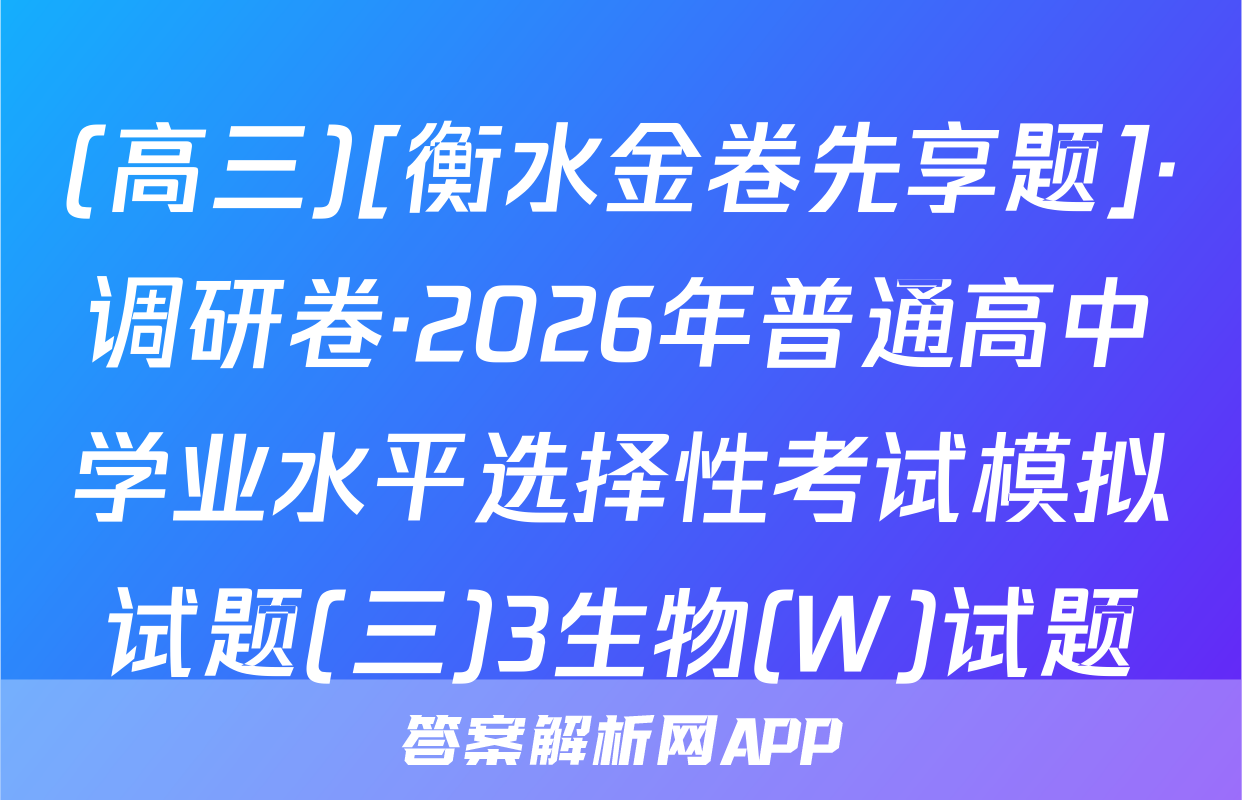 (高三)[衡水金卷先享题]·调研卷·2026年普通高中学业水平选择性考试模拟试题(三)3生物(W)试题