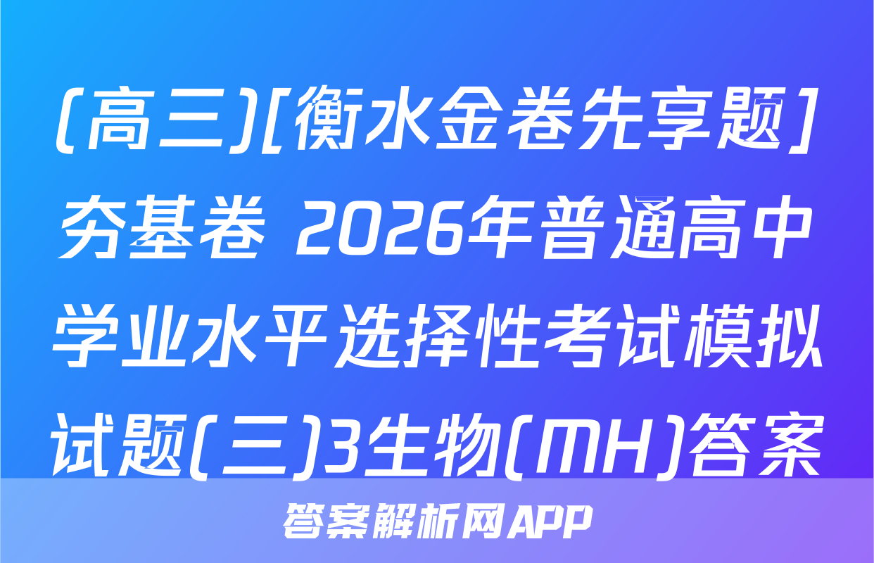 (高三)[衡水金卷先享题]夯基卷 2026年普通高中学业水平选择性考试模拟试题(三)3生物(MH)答案