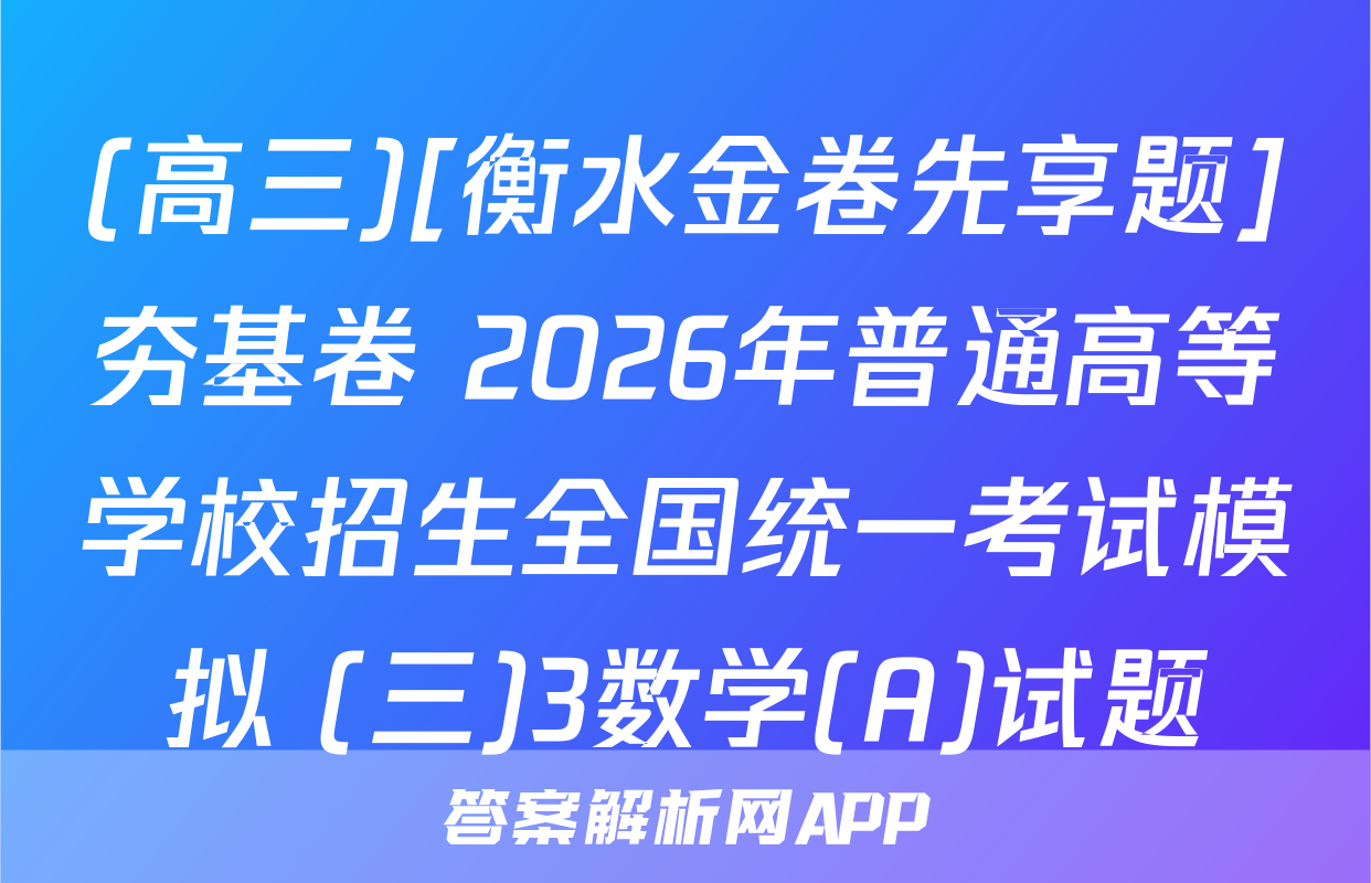 (高三)[衡水金卷先享题]夯基卷 2026年普通高等学校招生全国统一考试模拟 (三)3数学(A)试题