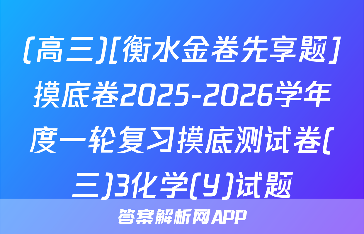 (高三)[衡水金卷先享题]摸底卷2025-2026学年度一轮复习摸底测试卷(三)3化学(Y)试题