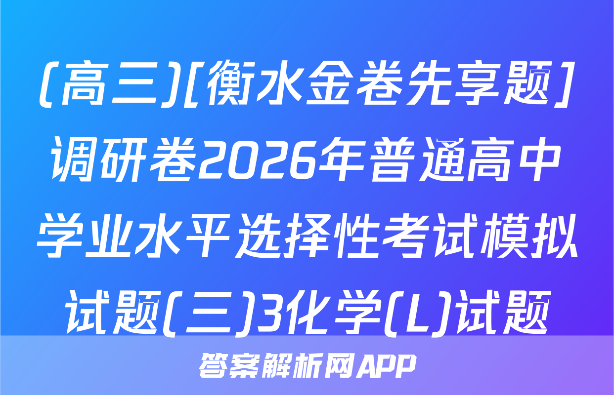 (高三)[衡水金卷先享题]调研卷2026年普通高中学业水平选择性考试模拟试题(三)3化学(L)试题