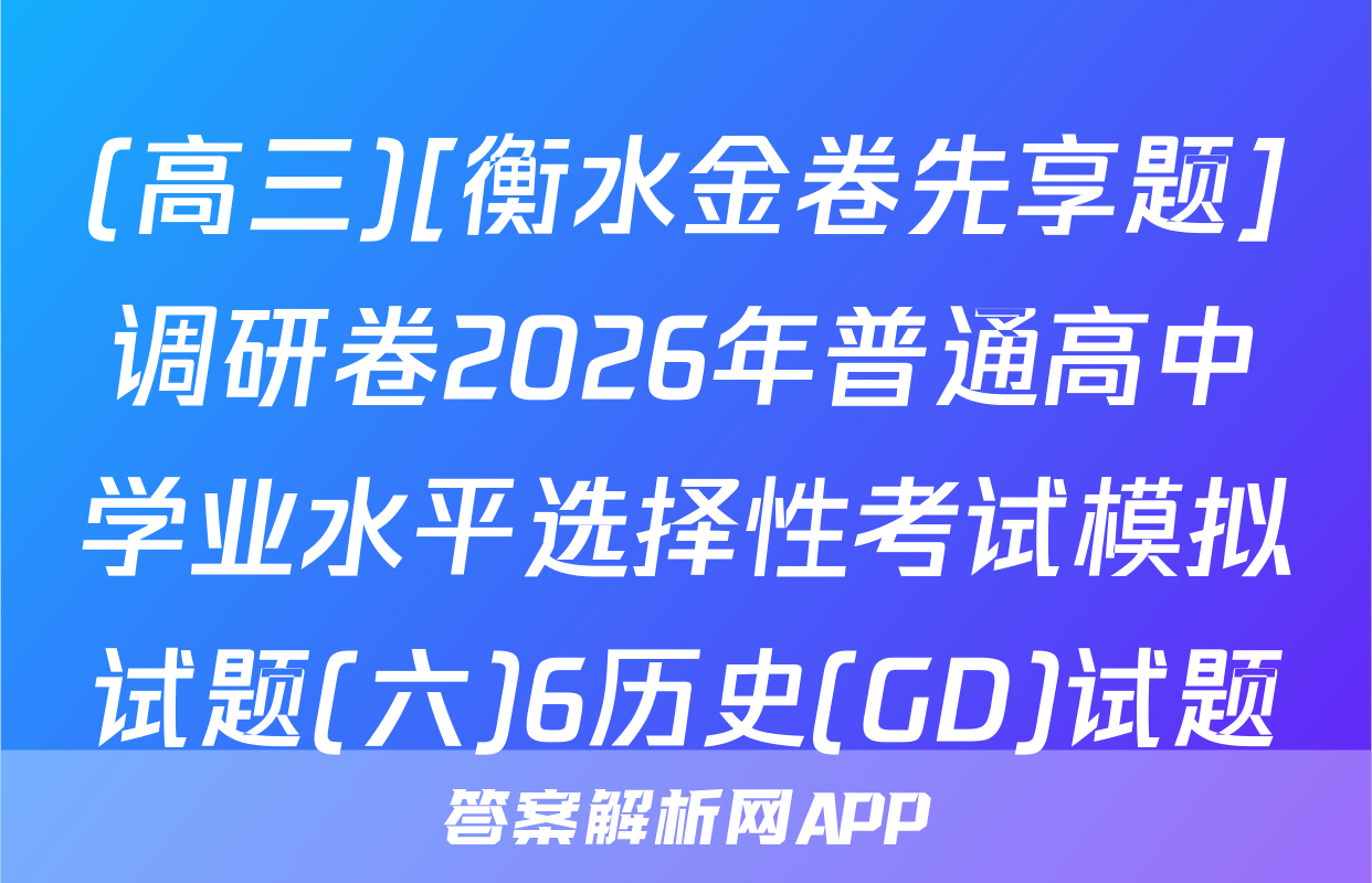 (高三)[衡水金卷先享题]调研卷2026年普通高中学业水平选择性考试模拟试题(六)6历史(GD)试题