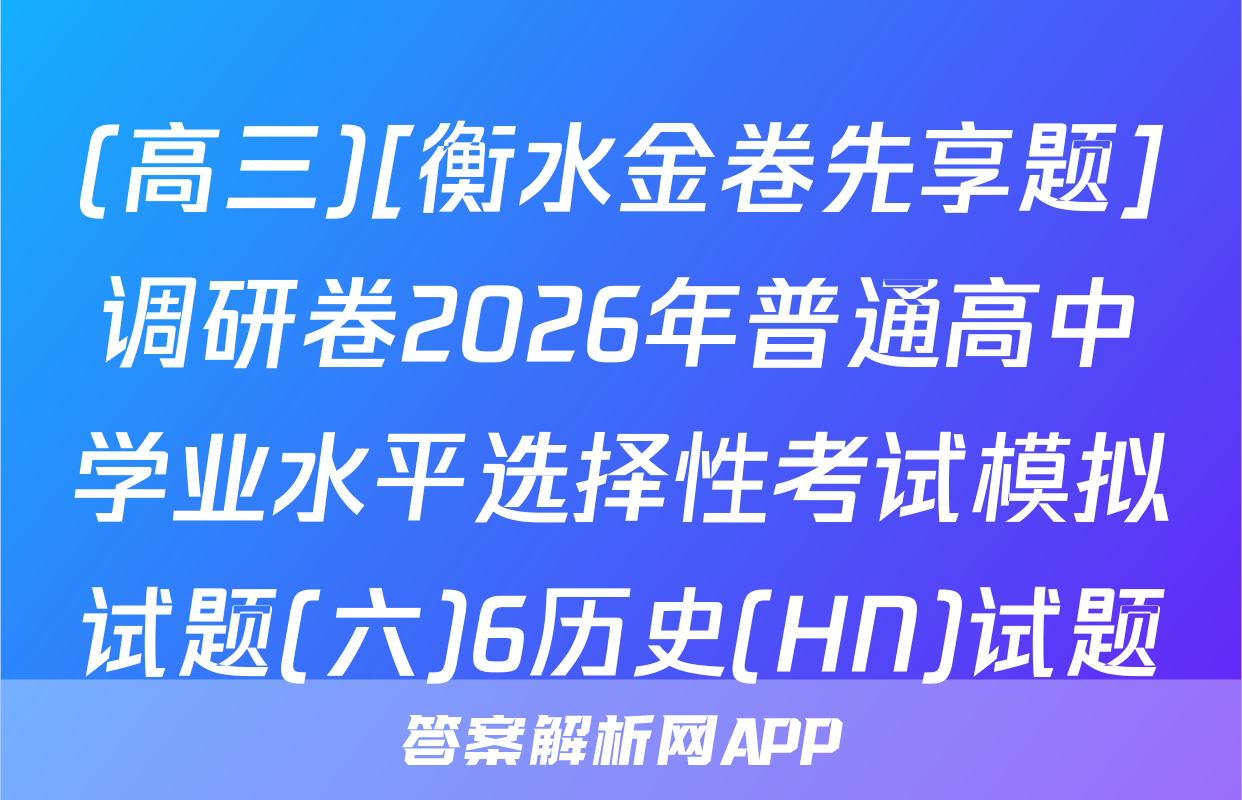 (高三)[衡水金卷先享题]调研卷2026年普通高中学业水平选择性考试模拟试题(六)6历史(HN)试题