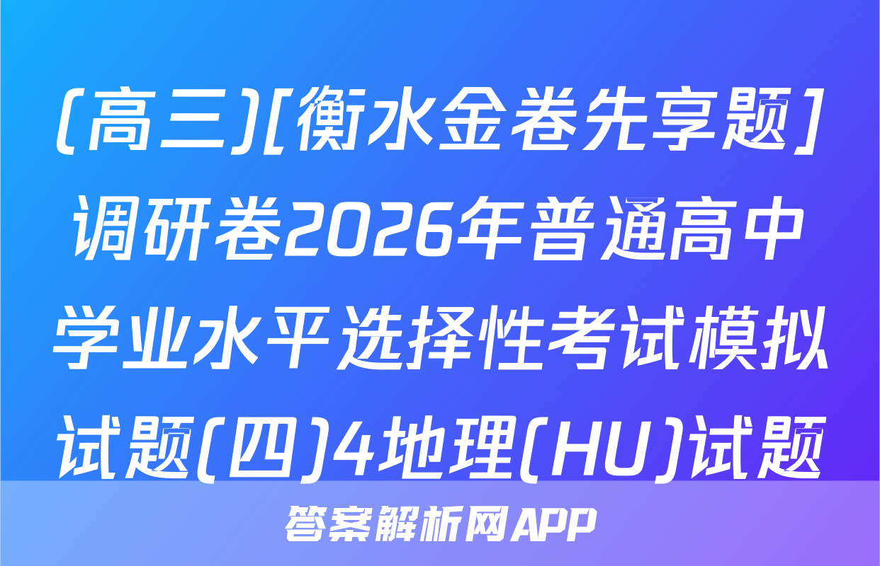 (高三)[衡水金卷先享题]调研卷2026年普通高中学业水平选择性考试模拟试题(四)4地理(HU)试题