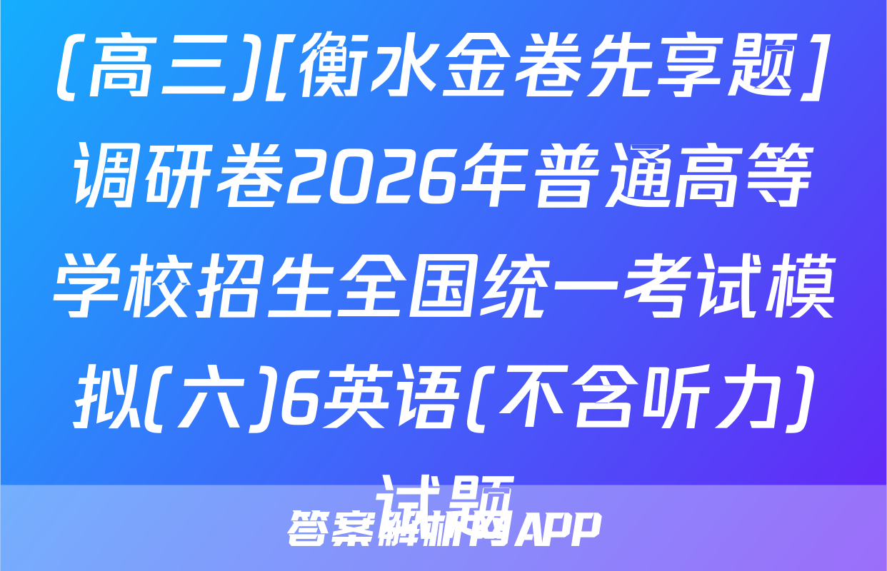 (高三)[衡水金卷先享题]调研卷2026年普通高等学校招生全国统一考试模拟(六)6英语(不含听力)试题