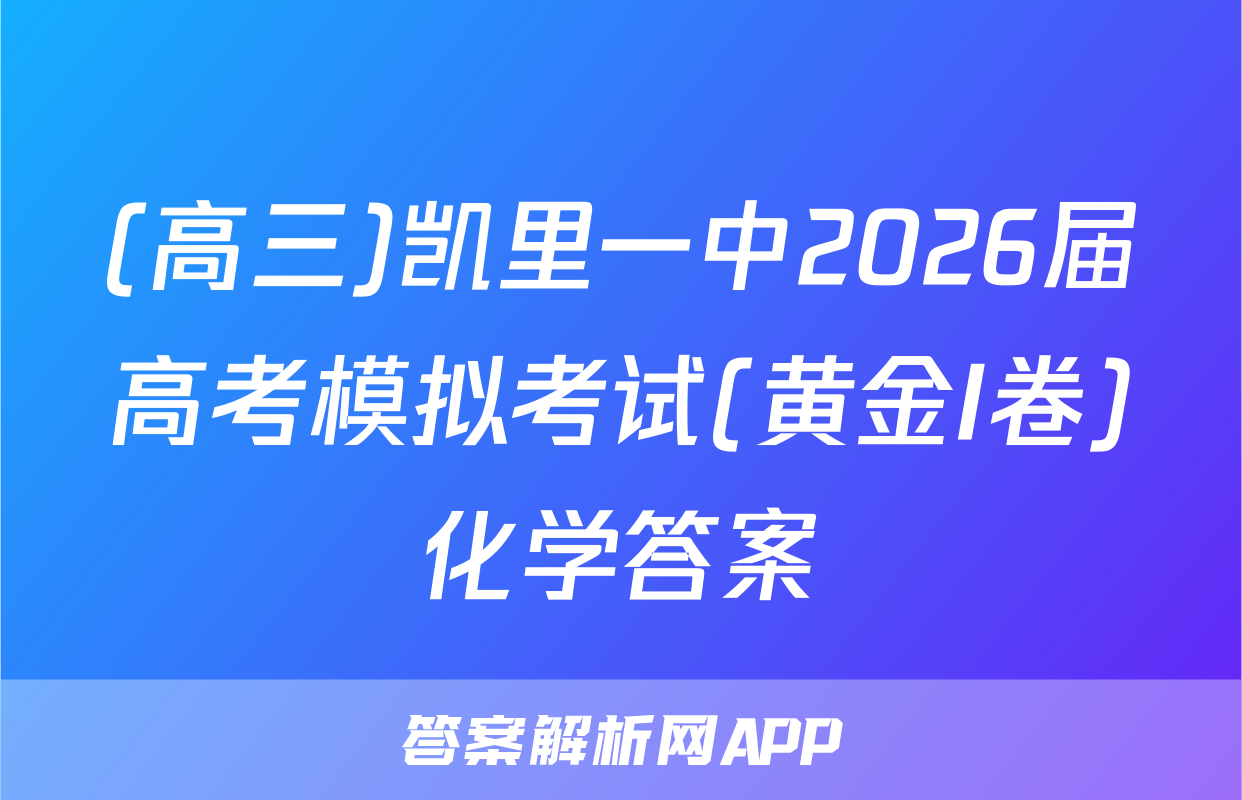 (高三)凯里一中2026届高考模拟考试(黄金I卷)化学答案