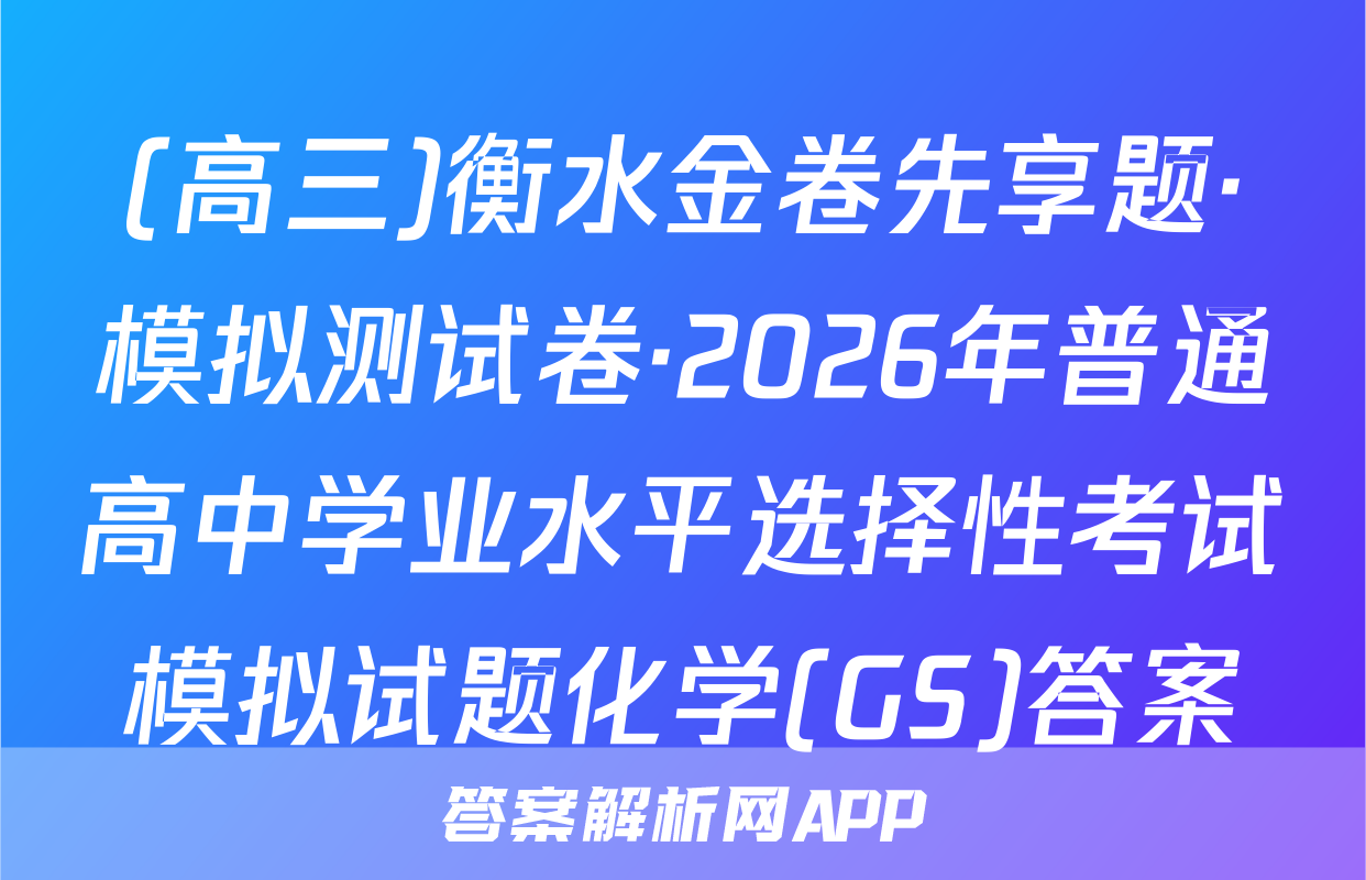 (高三)衡水金卷先享题·模拟测试卷·2026年普通高中学业水平选择性考试模拟试题化学(GS)答案