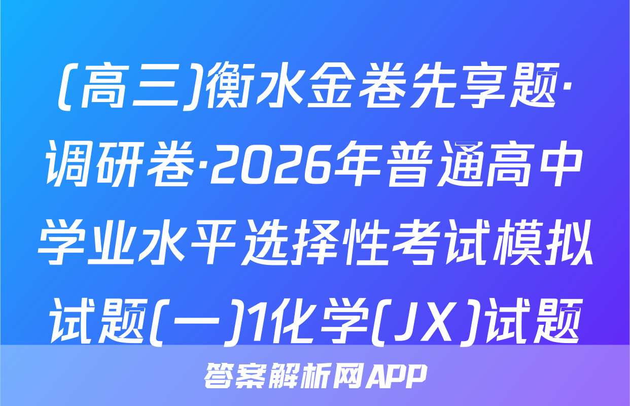 (高三)衡水金卷先享题·调研卷·2026年普通高中学业水平选择性考试模拟试题(一)1化学(JX)试题
