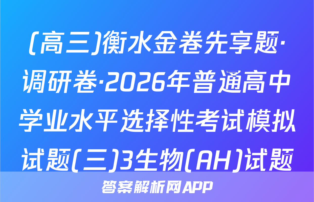 (高三)衡水金卷先享题·调研卷·2026年普通高中学业水平选择性考试模拟试题(三)3生物(AH)试题