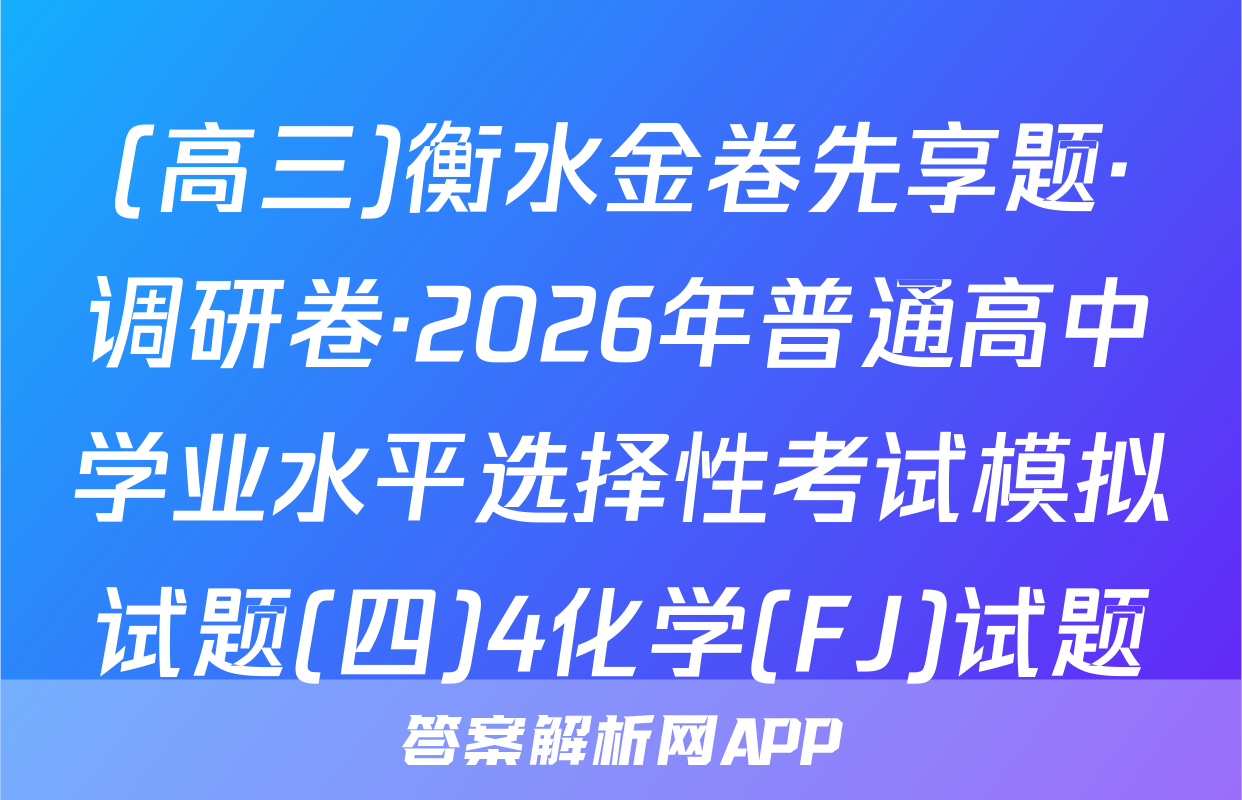 (高三)衡水金卷先享题·调研卷·2026年普通高中学业水平选择性考试模拟试题(四)4化学(FJ)试题