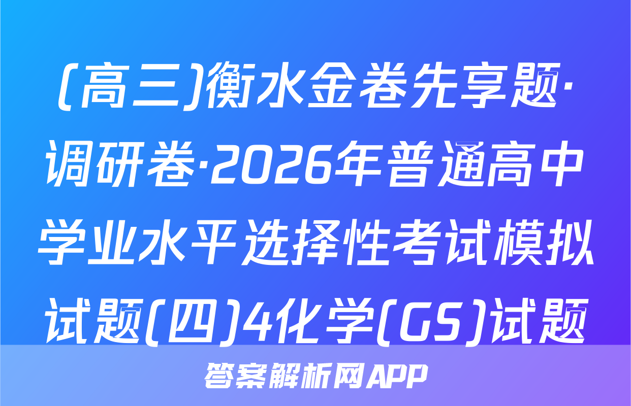 (高三)衡水金卷先享题·调研卷·2026年普通高中学业水平选择性考试模拟试题(四)4化学(GS)试题