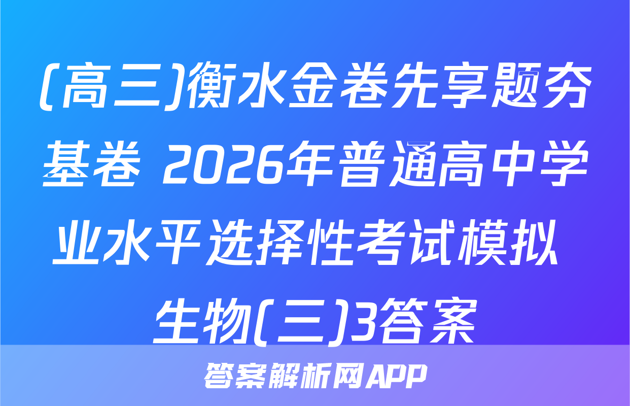 (高三)衡水金卷先享题夯基卷 2026年普通高中学业水平选择性考试模拟 生物(三)3答案
