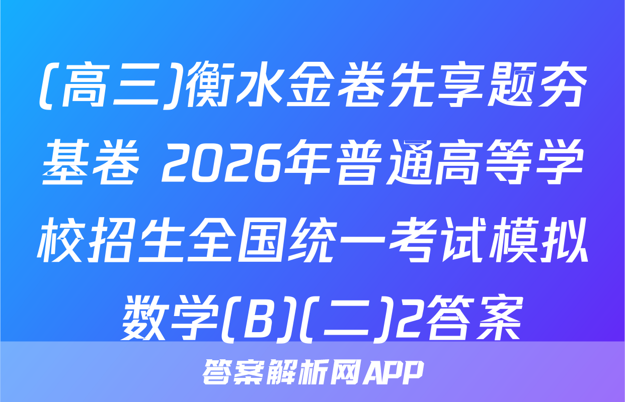 (高三)衡水金卷先享题夯基卷 2026年普通高等学校招生全国统一考试模拟 数学(B)(二)2答案