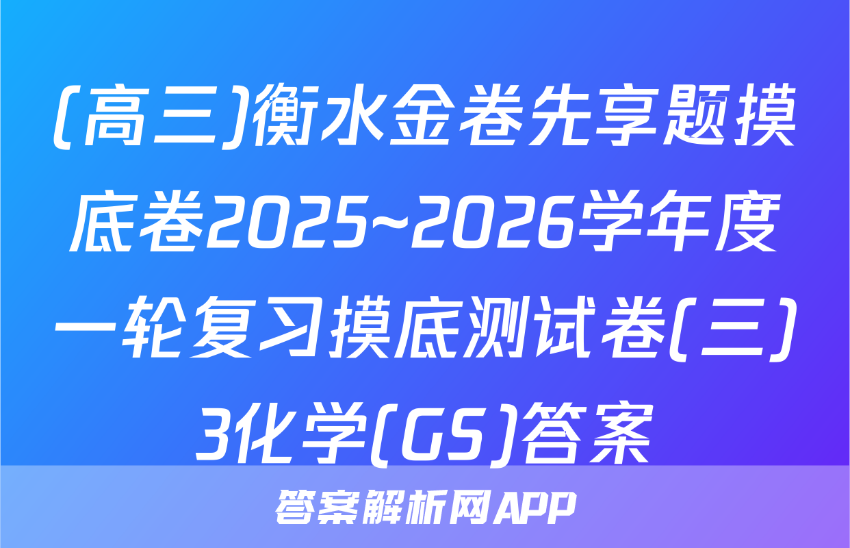 (高三)衡水金卷先享题摸底卷2025~2026学年度一轮复习摸底测试卷(三)3化学(GS)答案