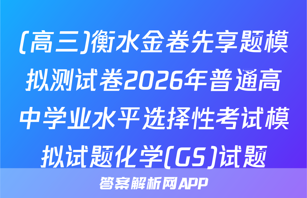 (高三)衡水金卷先享题模拟测试卷2026年普通高中学业水平选择性考试模拟试题化学(GS)试题